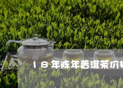 18年陈年普洱茶价格/2023062592734