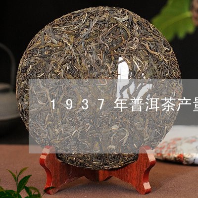 1937年普洱茶产量/2023061448372