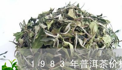 1983年普洱茶价格多少/2023110282705