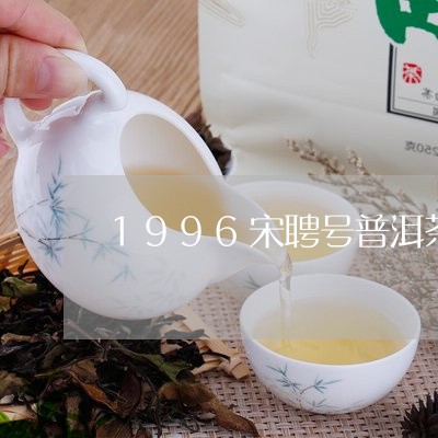 1996宋聘号普洱茶/2023062475958