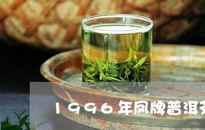 1996年凤牌普洱茶/2023080278574