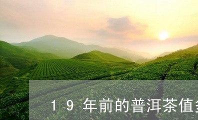 19年前的普洱茶值多少钱/2023051126148