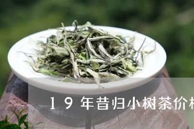 19年昔归小树茶价格/2023061073040