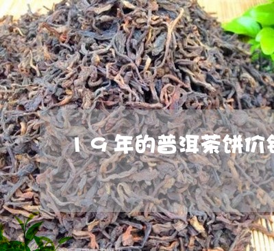 19年的普洱茶饼价钱是多少/2023052919715