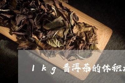 1kg普洱茶的体积是多少/2023082760581