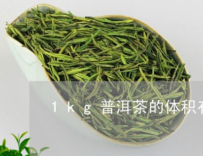 1kg普洱茶的体积有多大/2023082701804