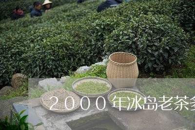 2000年冰岛老茶多少一斤/2023052600303