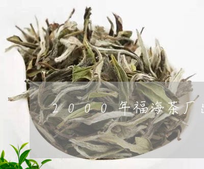 2000年福海茶厂出品熟茶/2023052753250