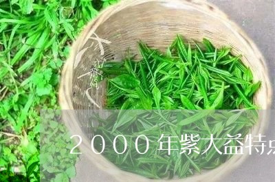 2000年紫大益特点/2023071680616