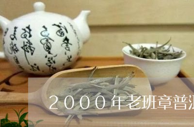 2000年老班章普洱茶价格表/2023052927362