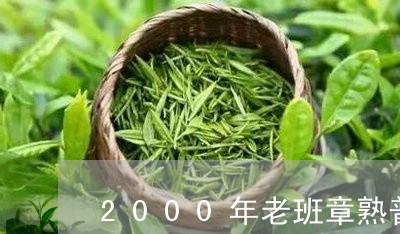 2000年老班章熟普洱茶能喝么/2023060217168