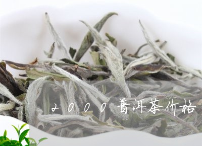 2000普洱茶价格/2023091407371