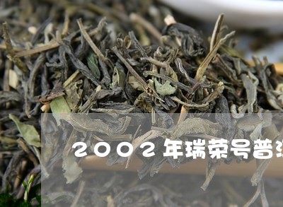 2002年瑞荣号普洱茶/2023122037370