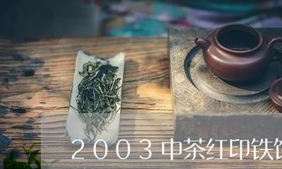 2003中茶红印铁饼/2023071507058