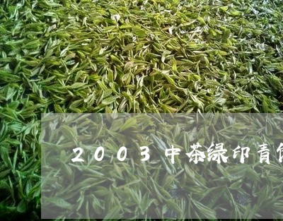 2003中茶绿印青饼/2023071570582