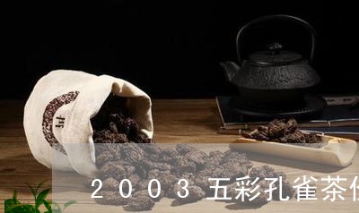 2003五彩孔雀茶价/2023071527038