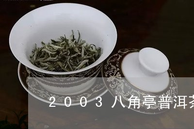 2003八角亭普洱茶/2023093095037