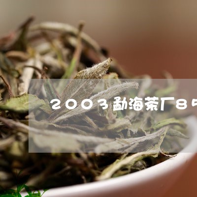 2003勐海茶厂8582价格/2023053183058