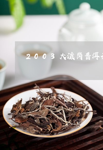 2003大渡岗普洱茶/2023100824735