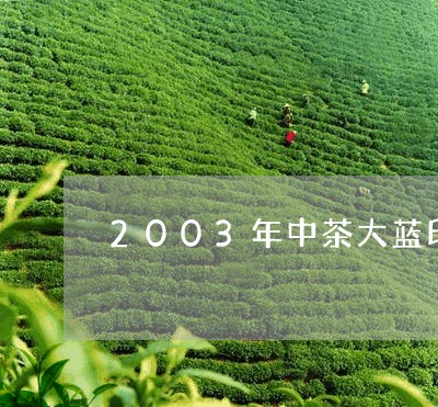 2003年中茶大蓝印青饼/2023051194826