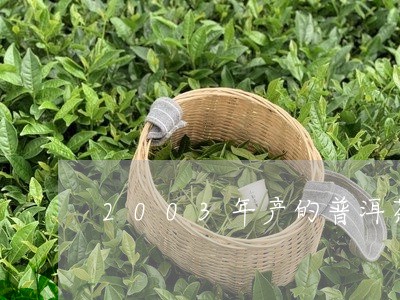 2003年产的普洱茶/2023062212794