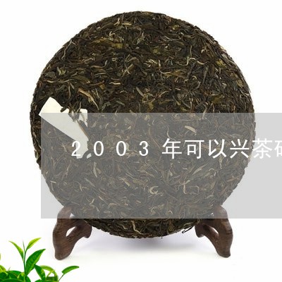 2003年可以兴茶砖/2023060907059