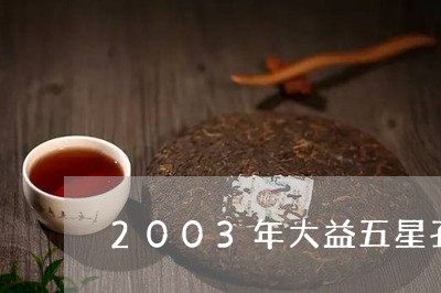 2003年大益五星孔雀班章生态茶/2023060405970