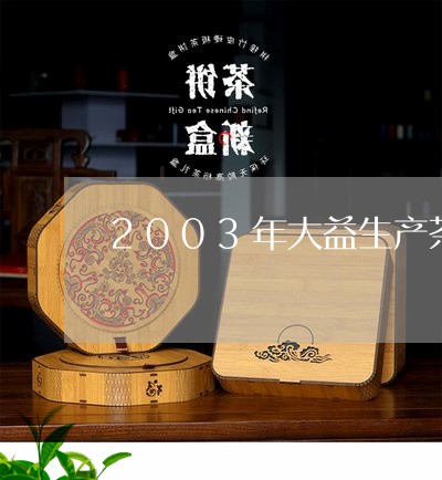 2003年大益生产茶王青饼吗/2023053100493