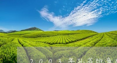 2003年孔雀班章生态茶饼/2023052740793