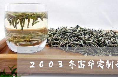 2003年富华定制茶/2023071694138