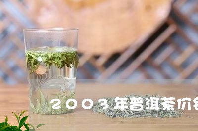 2003年普洱茶价钱表/2023082759361