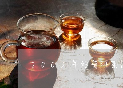 2003年的普洱茶值多少钱/2023052928351