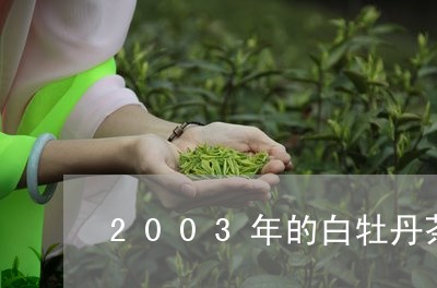 2003年的白牡丹茶饼价格/2023062824805