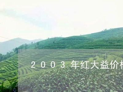 2003年红大益价格/2023071692729