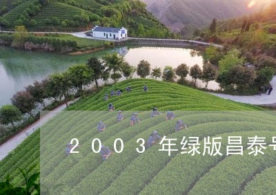 2003年绿版昌泰号普洱茶/2023052740471