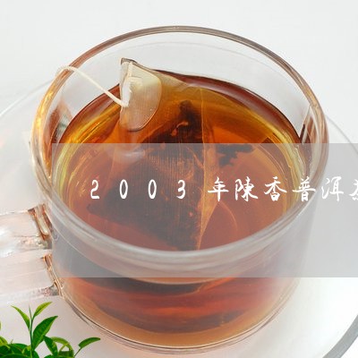 2003年陈香普洱茶/2023080291618