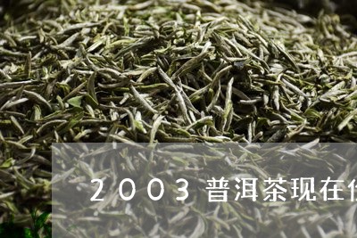 2003普洱茶现在价值/2023120738360