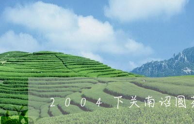 2004下关南诏圆茶价格/2023051154059