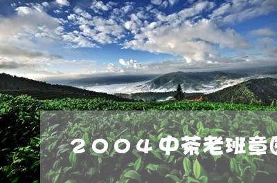 2004中茶老班章图/2023061272727