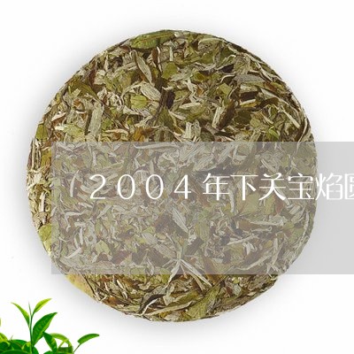 2004年下关宝焰圆茶价格/2023052605170