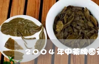 2004年中茶牌圆茶/2023060914925