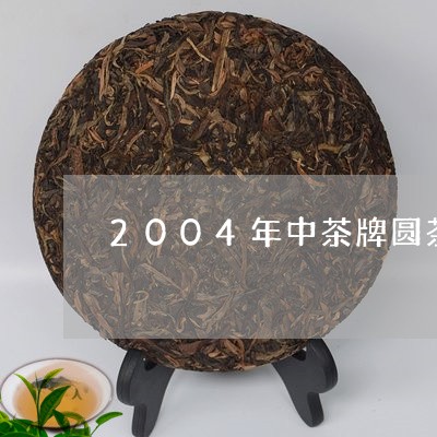 2004年中茶牌圆茶/2023092009593