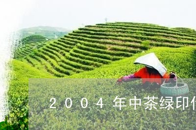 2004年中茶绿印什么价格/2023052748472