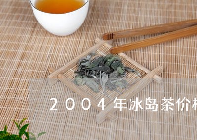 2004年冰岛茶价格/2023092495038