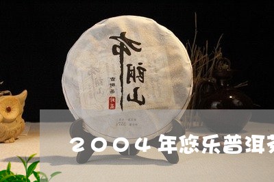 2004年悠乐普洱茶/2023080137059