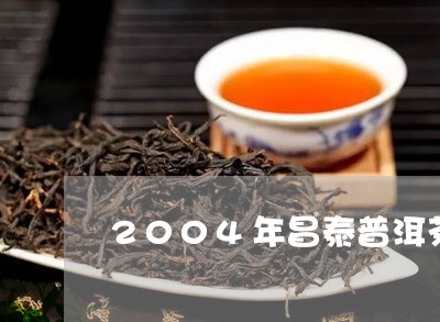 2004年昌泰普洱茶/2023062507392