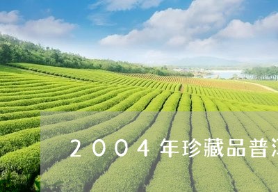 2004年珍藏品普洱茶价格/2023110465160