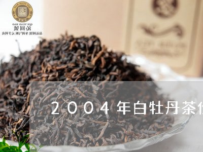 2004年白牡丹茶价格/2023092360481