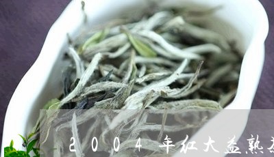 2004年红大益熟茶/2023092265247