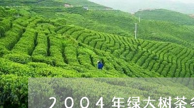 2004年绿大树茶多少钱/2023051194059